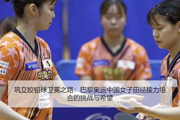 巩立姣铅球卫冕之路：巴黎奥运中国女子田径接力组合的挑战与希望