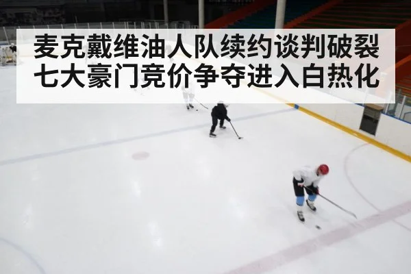 麦克戴维油人队续约谈判破裂七大豪门竞价争夺进入白热化
