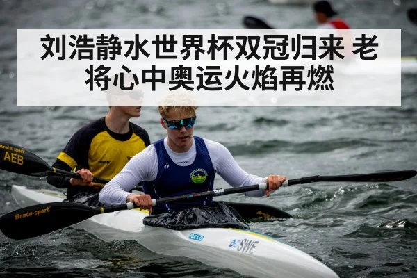 刘浩静水世界杯双冠归来 老将心中奥运火焰再燃