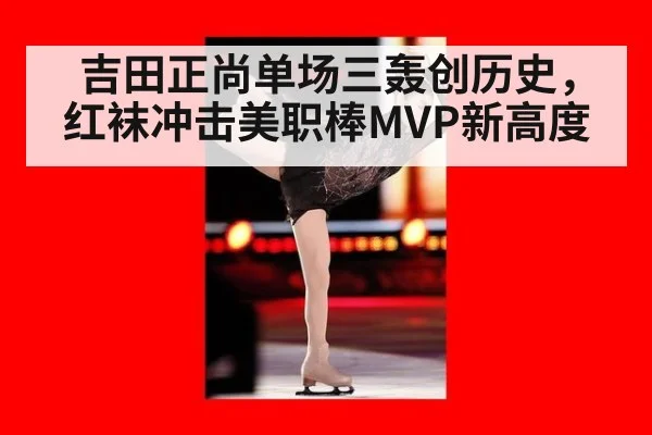 吉田正尚单场三轰创历史，红袜冲击美职棒MVP新高度