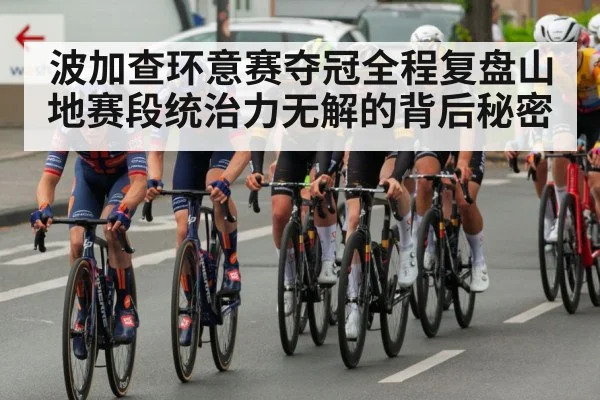 波加查环意赛夺冠全程复盘山地赛段统治力无解的背后秘密