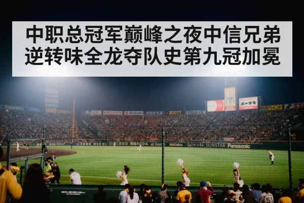 中职总冠军巅峰之夜中信兄弟逆转味全龙夺队史第九冠加冕